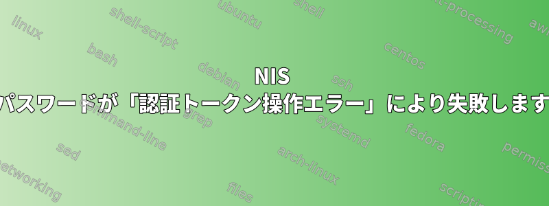 NIS のパスワードが「認証トークン操作エラー」により失敗します。