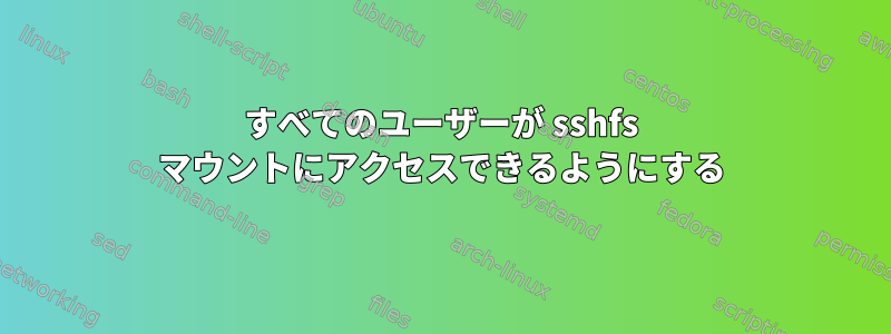 すべてのユーザーが sshfs マウントにアクセスできるようにする