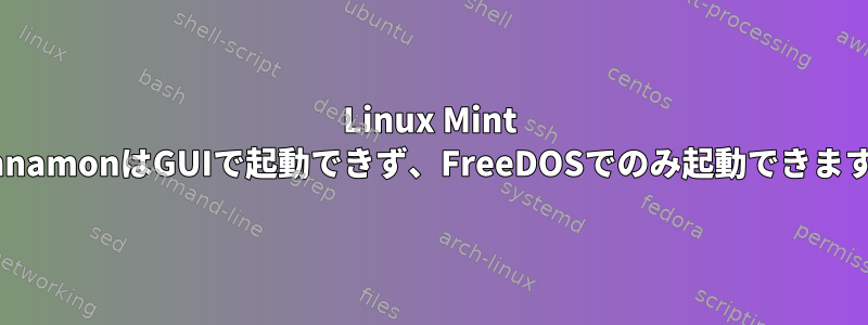 Linux Mint CinnamonはGUIで起動できず、FreeDOSでのみ起動できます。