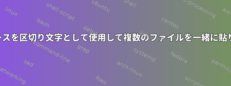 単一のスペースを区切り文字として使用して複数のファイルを一緒に貼り付ける方法