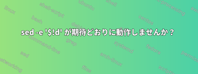 sed -e '$!d' が期待どおりに動作しませんか？