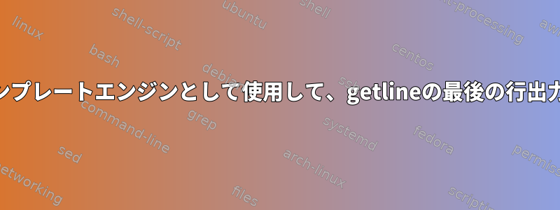 awkを単純なテンプレートエンジンとして使用して、getlineの最後の行出力を変更する方法