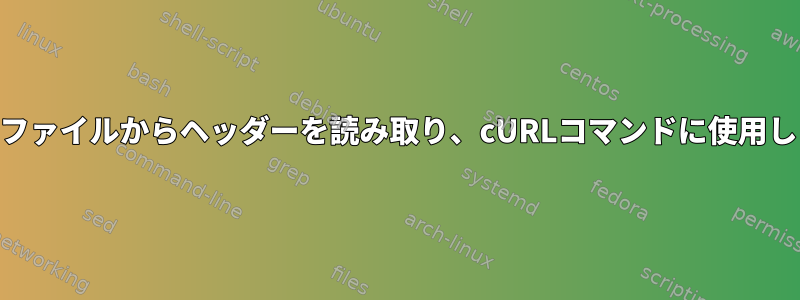 Curl：ファイルからヘッダーを読み取り、cURLコマンドに使用します。