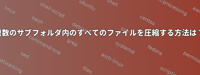 複数のサブフォルダ内のすべてのファイルを圧縮する方法は？