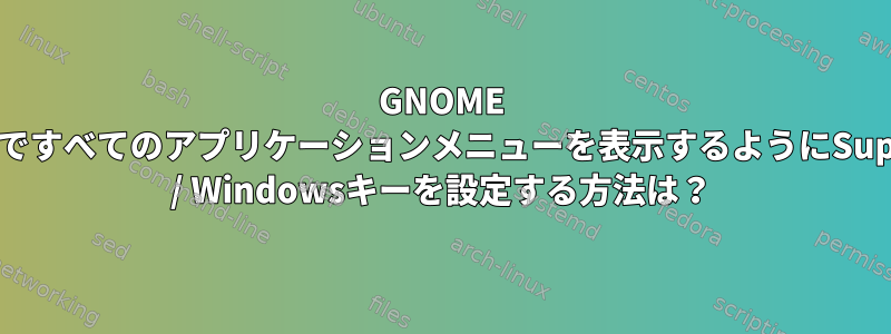 GNOME DEですべてのアプリケーションメニューを表示するようにSuper / Windowsキーを設定する方法は？