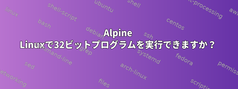 Alpine Linuxで32ビットプログラムを実行できますか？