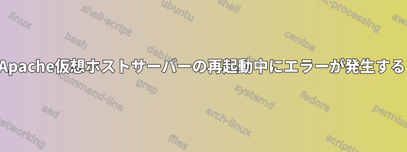 Apache仮想ホストサーバーの再起動中にエラーが発生する