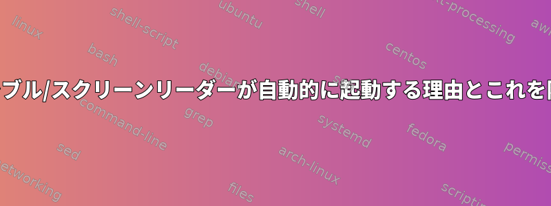 KDEアクセシブル/スクリーンリーダーが自動的に起動する理由とこれを防ぐ方法は？