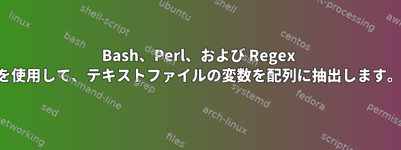 Bash、Perl、および Regex を使用して、テキストファイルの変数を配列に抽出します。