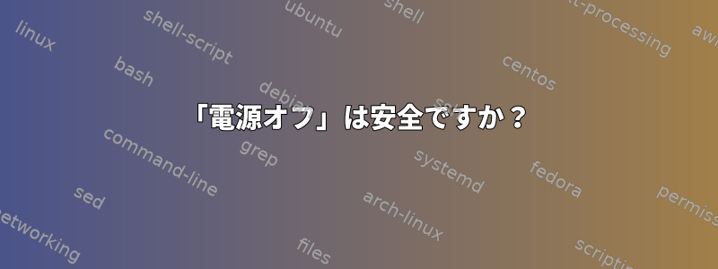 「電源オフ」は安全ですか？