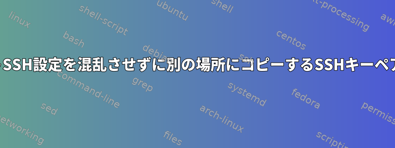 プライベートSSH設定を混乱させずに別の場所にコピーするSSHキーペアを作成する