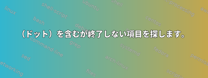 （ドット）を含むが終了しない項目を探します。