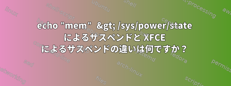 echo "mem" &gt; /sys/power/state によるサスペンドと XFCE によるサスペンドの違いは何ですか？