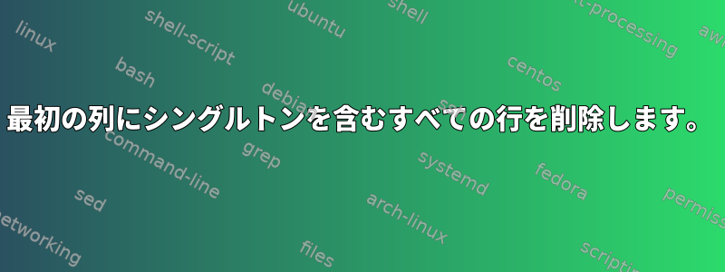 最初の列にシングルトンを含むすべての行を削除します。