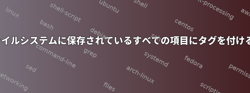 Linuxファイルシステムに保存されているすべての項目にタグを付ける方法は？