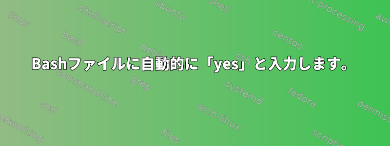 Bashファイルに自動的に「yes」と入力します。