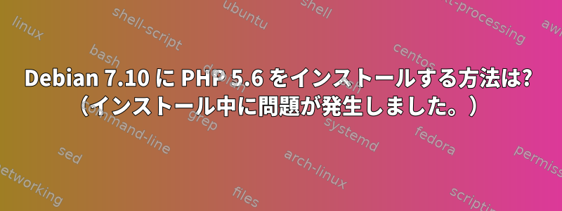 Debian 7.10 に PHP 5.6 をインストールする方法は? （インストール中に問題が発生しました。）