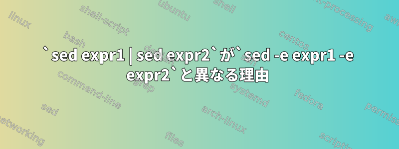 `sed expr1 | sed expr2`が`sed -e expr1 -e expr2`と異なる理由