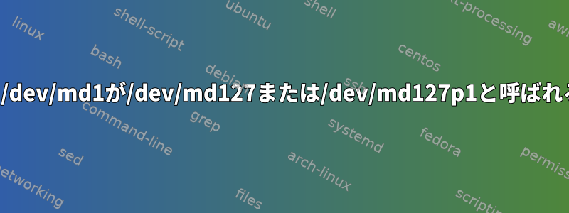 私が作成したときに/dev/md1が/dev/md127または/dev/md127p1と呼ばれるのはなぜですか？