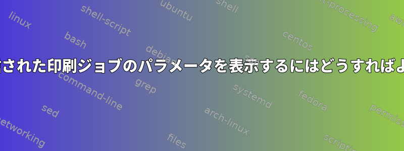 CUPSに送信された印刷ジョブのパラメータを表示するにはどうすればよいですか？