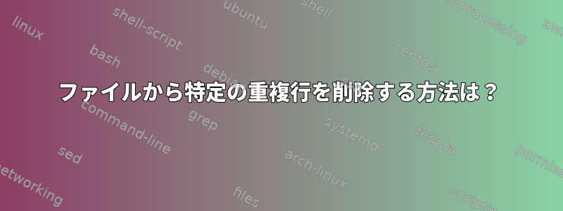 ファイルから特定の重複行を削除する方法は？