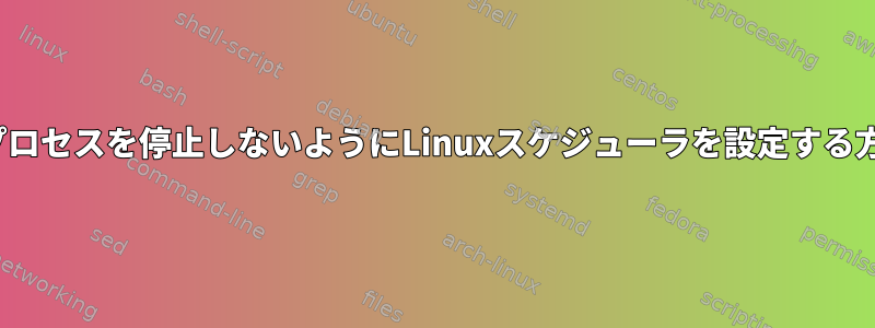 Linuxプロセスを停止しないようにLinuxスケジューラを設定する方法は？