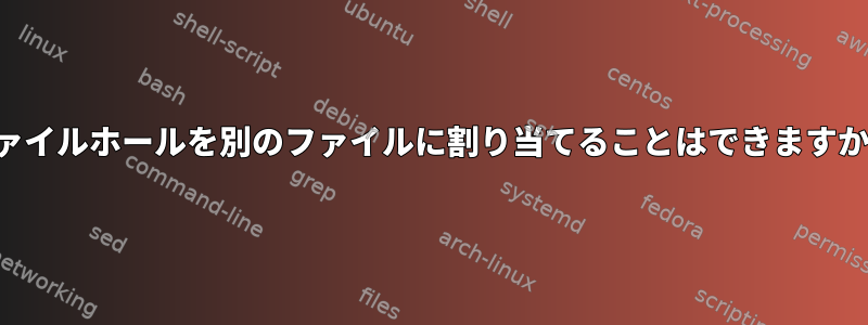 ファイルホールを別のファイルに割り当てることはできますか？