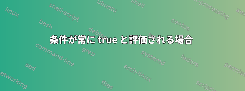 条件が常に true と評価される場合