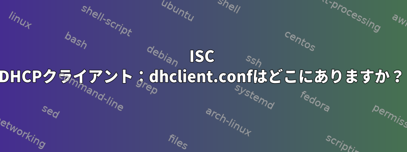 ISC DHCPクライアント：dhclient.confはどこにありますか？