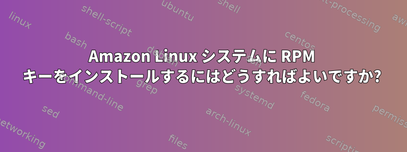 Amazon Linux システムに RPM キーをインストールするにはどうすればよいですか?