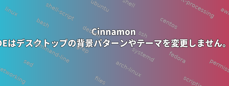 Cinnamon DEはデスクトップの背景パターンやテーマを変更しません。