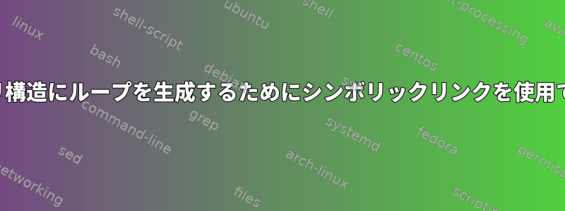 ディレクトリ構造にループを生成するためにシンボリックリンクを使用できますか？