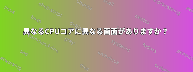 異なるCPUコアに異なる画面がありますか？