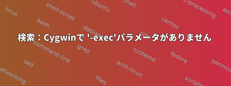 検索：Cygwinで '-exec'パラメータがありません