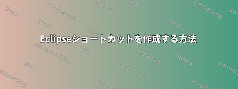 Eclipseショートカットを作成する方法