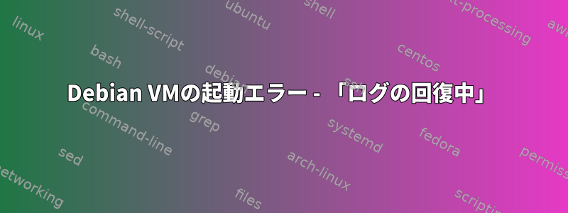 Debian VMの起動エラー - 「ログの回復中」