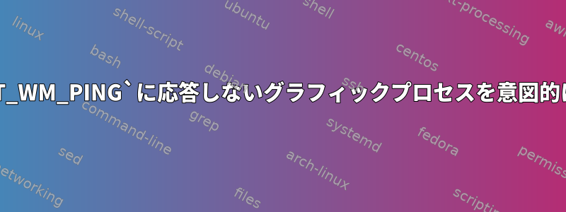 `_NET_WM_PING`に応答しないグラフィックプロセスを意図的に生成