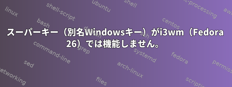 スーパーキー（別名Windowsキー）がi3wm（Fedora 26）では機能しません。