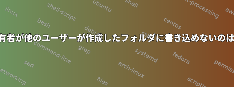 フォルダの所有者が他のユーザーが作成したフォルダに書き込めないのはなぜですか？