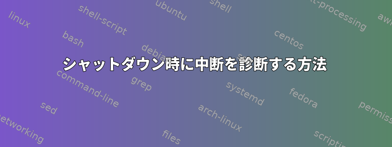 シャットダウン時に中断を診断する方法