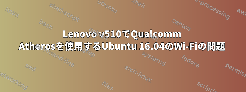 Lenovo v510でQualcomm Atherosを使用するUbuntu 16.04のWi-Fiの問題