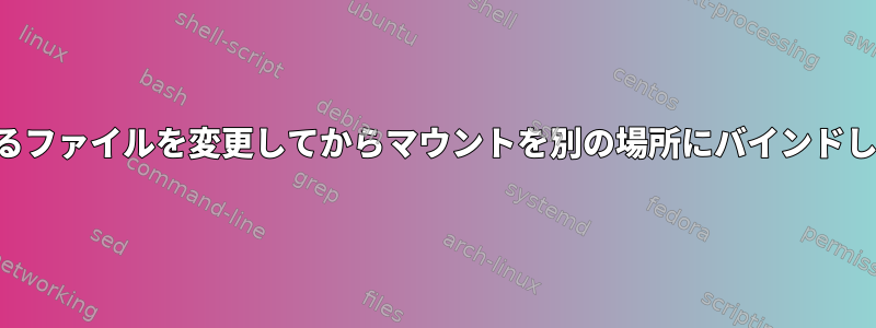 マウントに含まれるファイルを変更してからマウントを別の場所にバインドしても安全ですか？