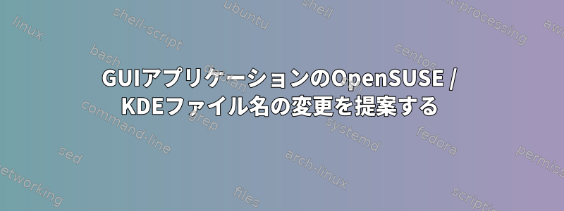 GUIアプリケーションのOpenSUSE / KDEファイル名の変更を提案する