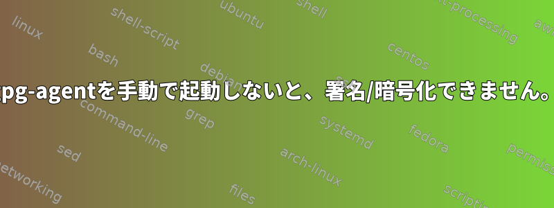 gpg-agentを手動で起動しないと、署名/暗号化できません。