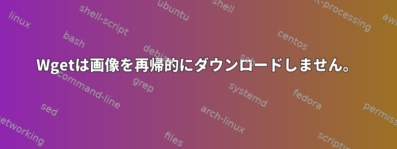 Wgetは画像を再帰的にダウンロードしません。