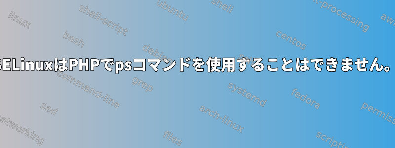 SELinuxはPHPでpsコマンドを使用することはできません。