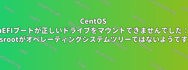 CentOS uEFIブートが正しいドライブをマウントできませんでした： "/sysrootがオペレーティングシステムツリーではないようです。"