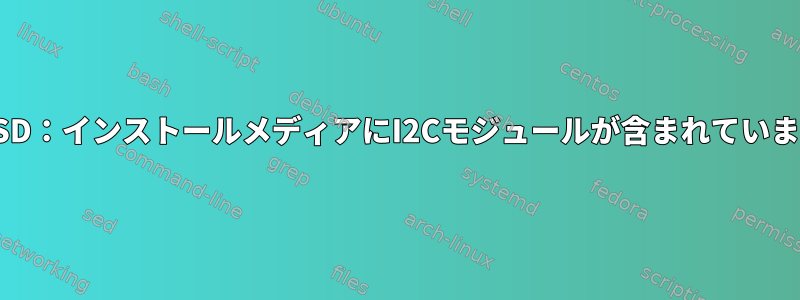 FreeBSD：インストールメディアにI2Cモジュールが含まれていますか？