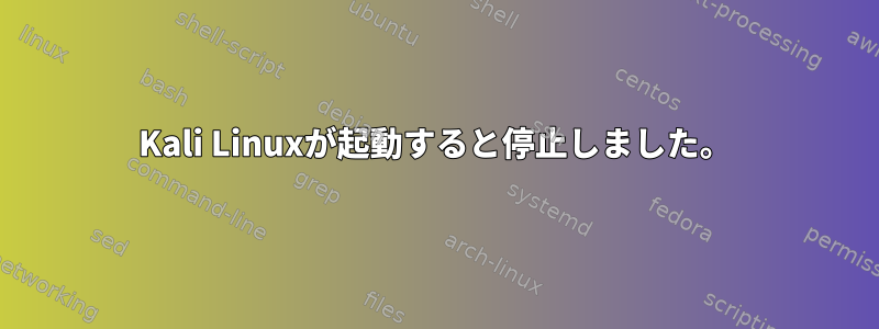 Kali Linuxが起動すると停止しました。