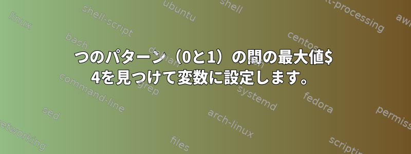 2つのパターン（0と1）の間の最大値$ 4を見つけて変数に設定します。